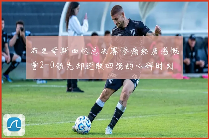 布里奇斯回忆总决赛惨痛经历感慨曾2-0领先却连败四场的心碎时刻