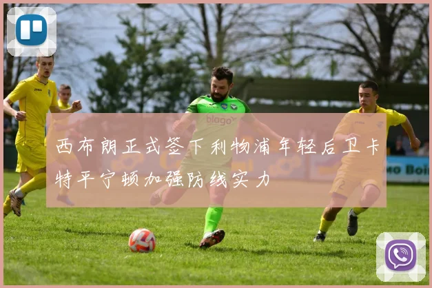 西布朗正式签下利物浦年轻后卫卡特平宁顿加强防线实力