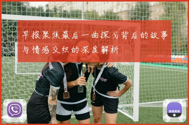 早报聚焦最后一曲探戈背后的故事与情感交织的深度解析