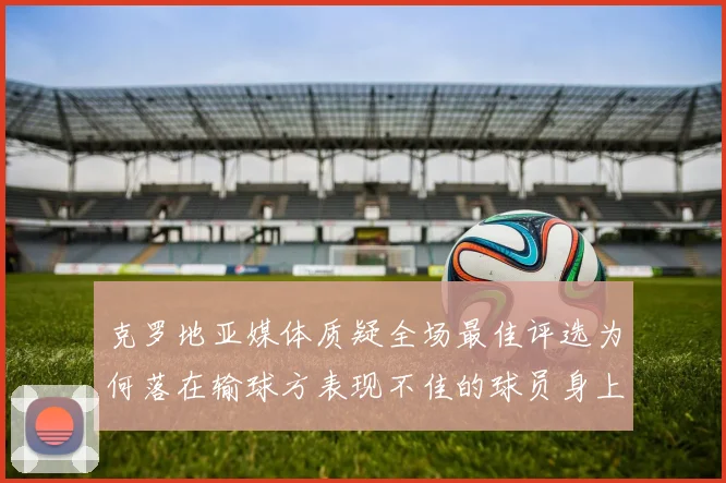克罗地亚媒体质疑全场最佳评选为何落在输球方表现不佳的球员身上