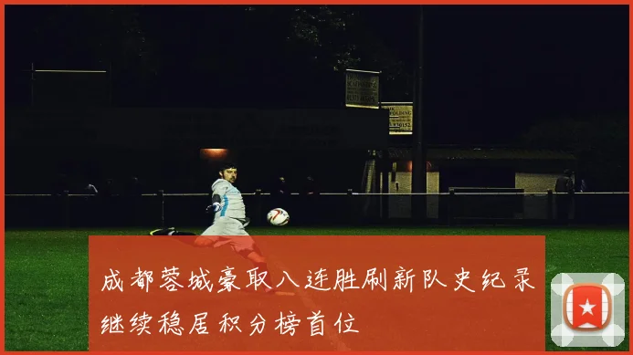 成都蓉城豪取八连胜刷新队史纪录继续稳居积分榜首位