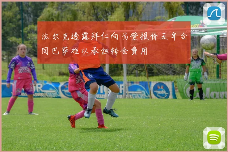 法尔克透露拜仁向戈登报价五年合同巴萨难以承担转会费用